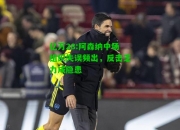 亿万28:阿森纳中场组织失误频出，反击乏力成隐患