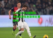 亿万28:尤文图斯队球员表现出色取得比赛胜利
