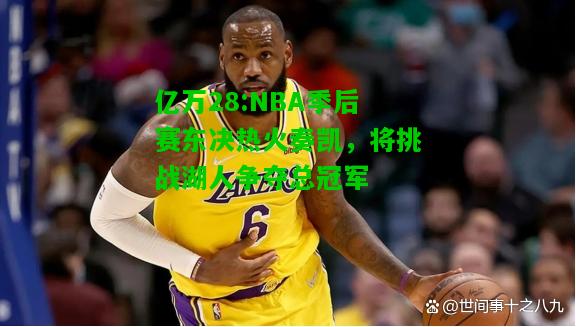 亿万28:NBA季后赛东决热火奏凯，将挑战湖人争夺总冠军