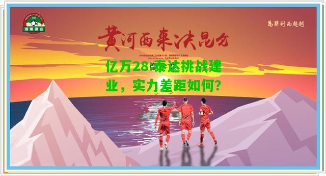 亿万28:泰达挑战建业，实力差距如何？