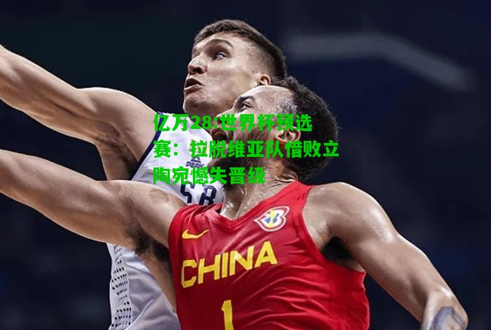 亿万28:世界杯预选赛：拉脱维亚队惜败立陶宛憾失晋级