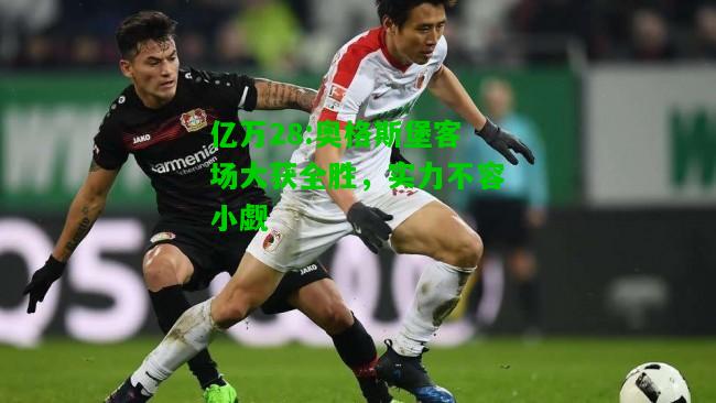 亿万28:奥格斯堡客场大获全胜，实力不容小觑