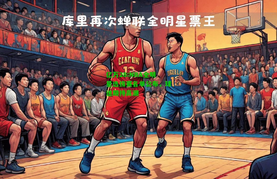 亿万28:NBA全明星选拔赛名单公布，球迷期待高潮