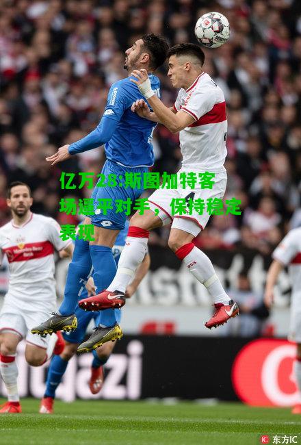 亿万28:斯图加特客场逼平对手，保持稳定表现