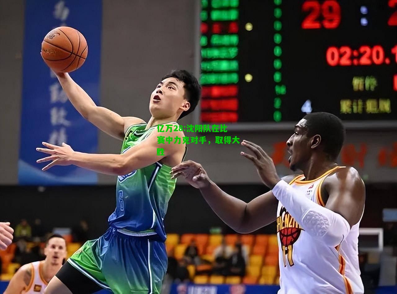 亿万28:沈阳队在比赛中力克对手，取得大胜