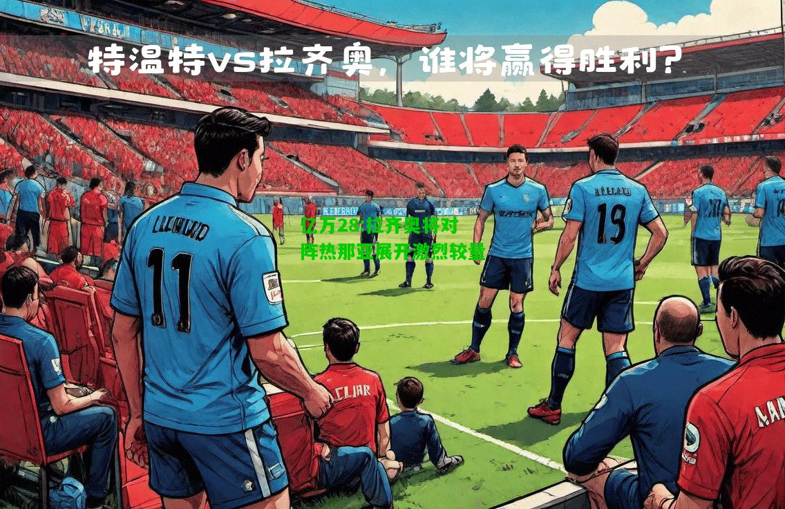 亿万28:拉齐奥将对阵热那亚展开激烈较量