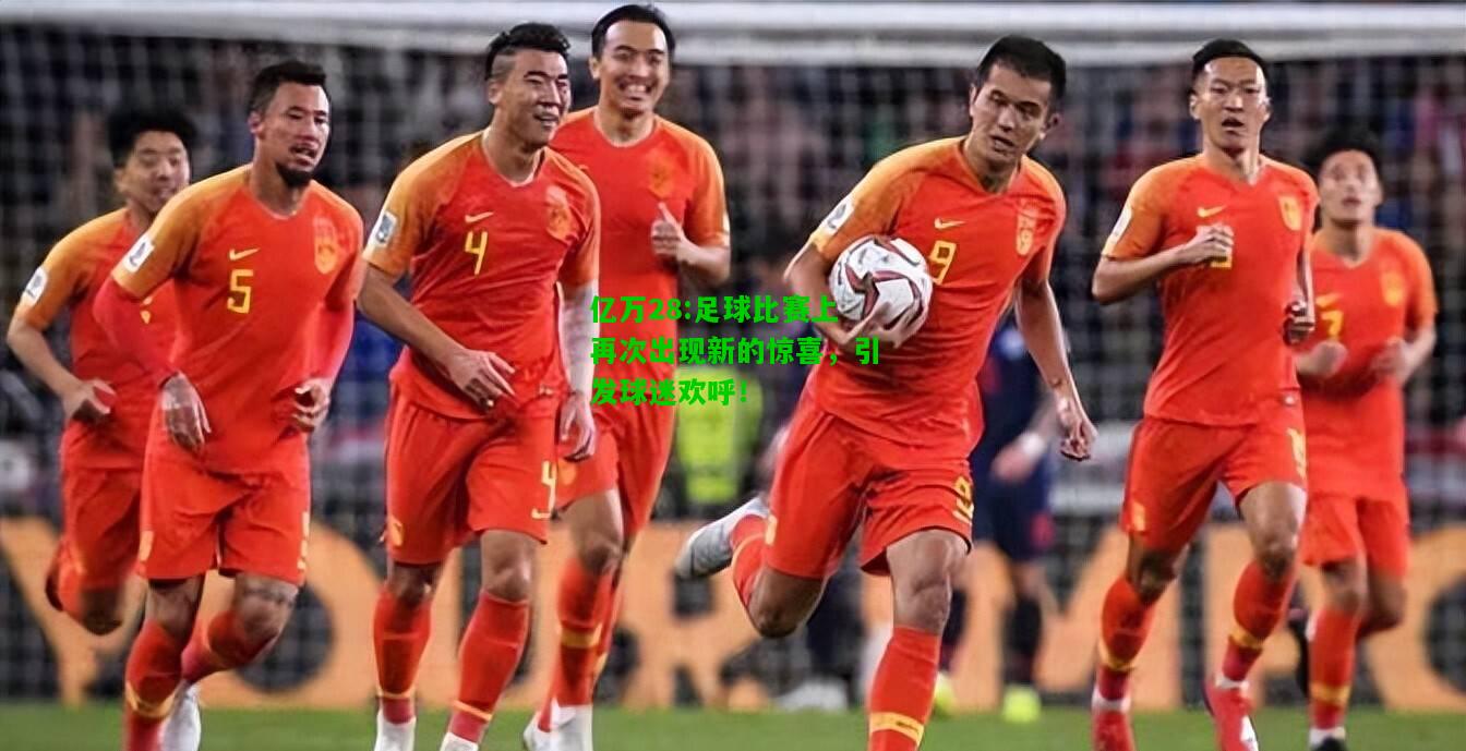 亿万28:足球比赛上再次出现新的惊喜，引发球迷欢呼！
