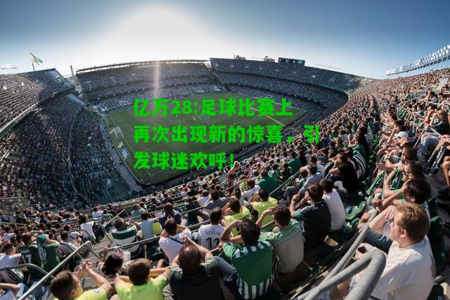 亿万28:足球比赛上再次出现新的惊喜，引发球迷欢呼！