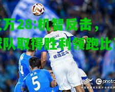 亿万28:机智反击，球队取得胜利领跑比赛