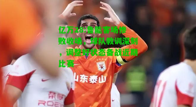 亿万28:鲁能客场惨败收场，球队教训深刻，调整好状态备战近期比赛