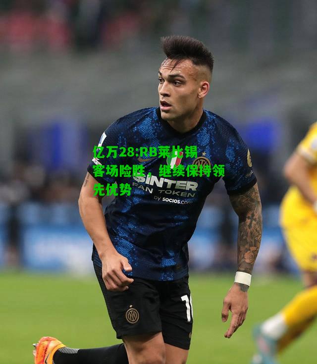 亿万28:RB莱比锡客场险胜，继续保持领先优势
