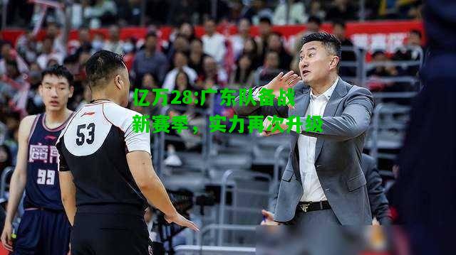 亿万28:广东队备战新赛季，实力再次升级