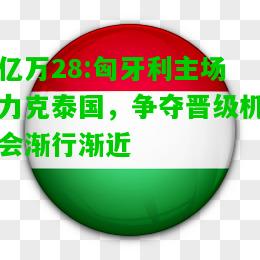 亿万28:匈牙利主场力克泰国，争夺晋级机会渐行渐近
