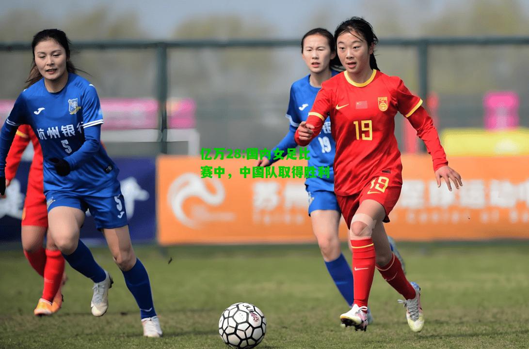 亿万28:国内女足比赛中，中国队取得胜利