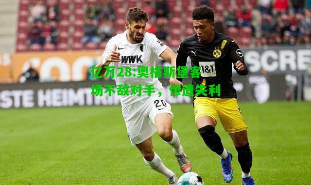 亿万28:奥格斯堡客场不敌对手，惨遭失利