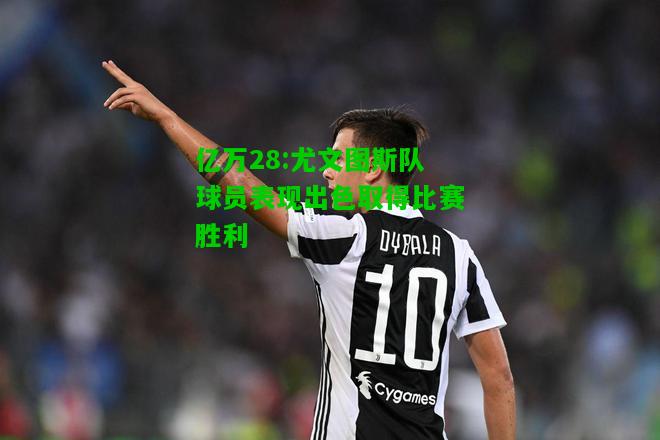 亿万28:尤文图斯队球员表现出色取得比赛胜利