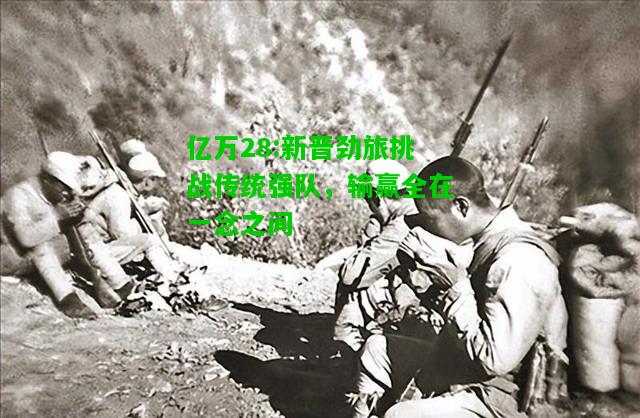 亿万28:新晋劲旅挑战传统强队，输赢全在一念之间