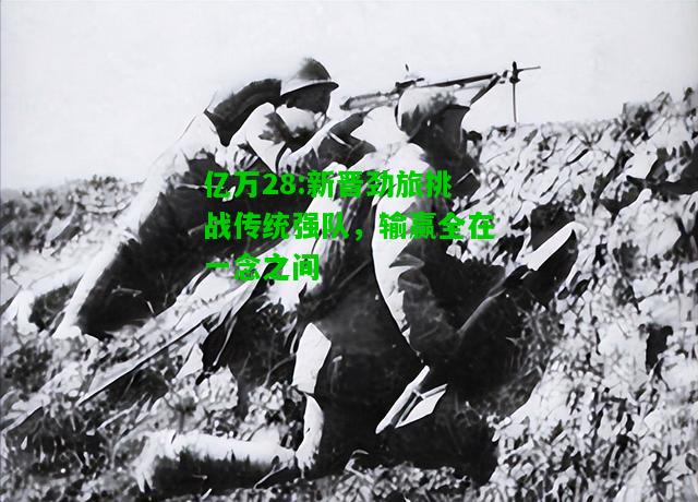 亿万28:新晋劲旅挑战传统强队，输赢全在一念之间
