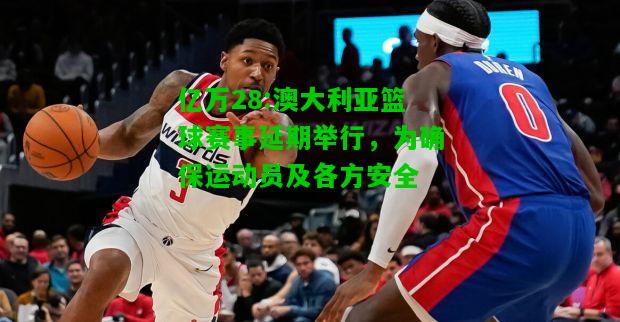 亿万28:澳大利亚篮球赛事延期举行，为确保运动员及各方安全
