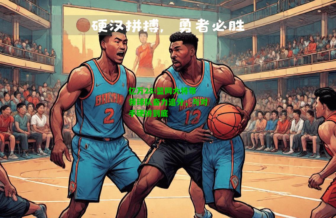 亿万28:篮网大将带领球队奋力追分，与对手硬拼到底