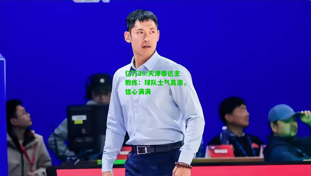 亿万28:天津泰达主教练：球队士气高涨，信心满满