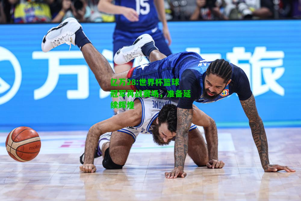 亿万28:世界杯篮球冠军再战赛场，准备延续辉煌