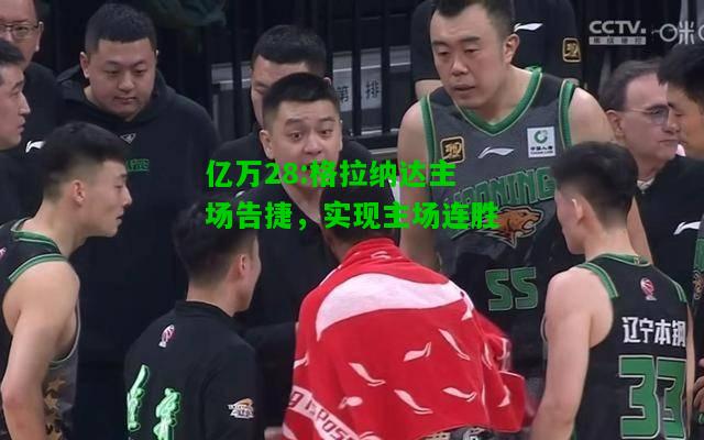 亿万28:格拉纳达主场告捷，实现主场连胜