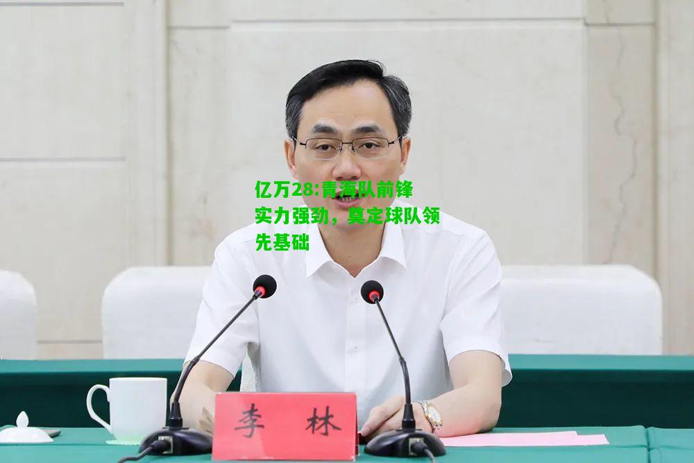 亿万28:青海队前锋实力强劲，奠定球队领先基础